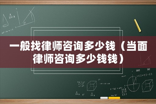 一般找律師咨詢多少錢（當(dāng)面律師咨詢多少錢錢）