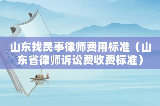 山東找民事律師費(fèi)用標(biāo)準(zhǔn)（山東省律師訴訟費(fèi)收費(fèi)標(biāo)準(zhǔn)）