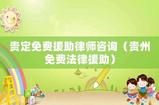 貴定免費援助律師咨詢（貴州免費法律援助）