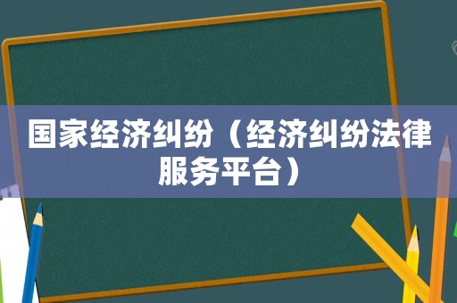 國家經濟糾紛（經濟糾紛法律服務平臺）