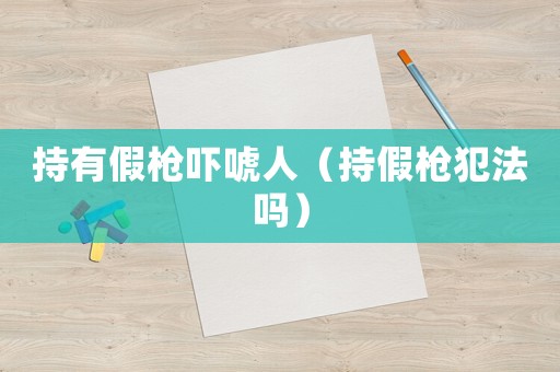 持有假槍嚇唬人（持假槍犯法嗎）
