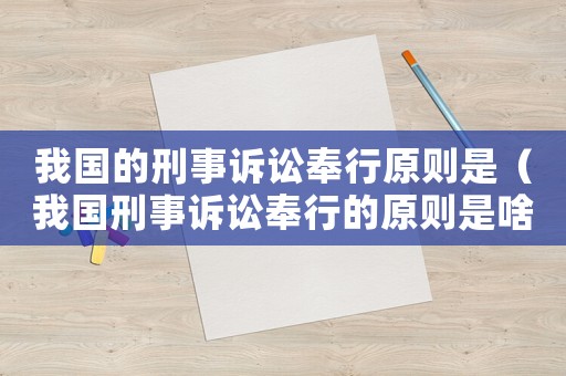 我國的刑事訴訟奉行原則是（我國刑事訴訟奉行的原則是啥）