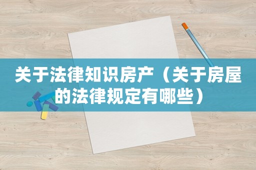 關于法律知識房產（關于房屋的法律規定有哪些）