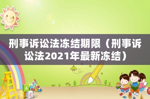 刑事訴訟法凍結(jié)期限（刑事訴訟法2021年最新凍結(jié)）