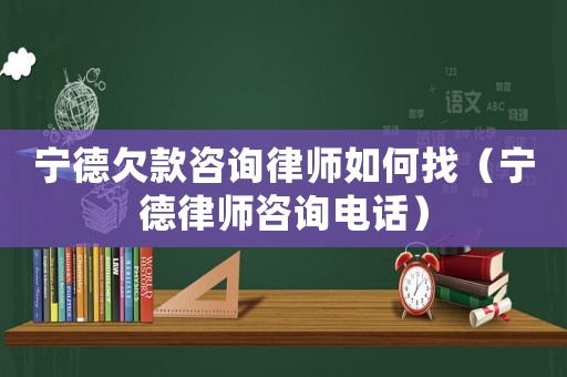 寧德欠款咨詢律師如何找（寧德律師咨詢電話）