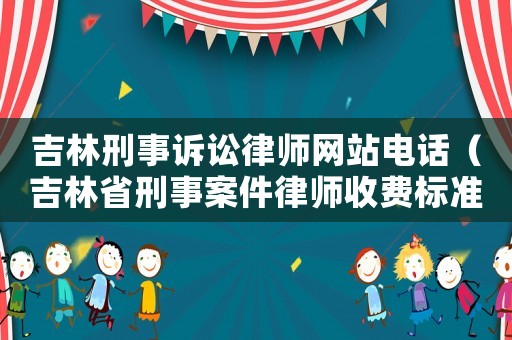 吉林刑事訴訟律師網站電話（吉林省刑事案件律師收費標準）