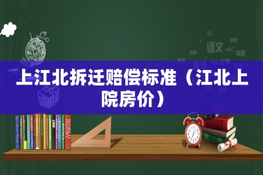 上江北拆遷賠償標準（江北上院房價）