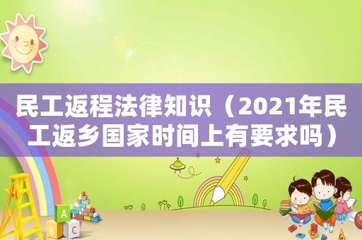 民工返程法律知識（2021年民工返鄉國家時間上有要求嗎）