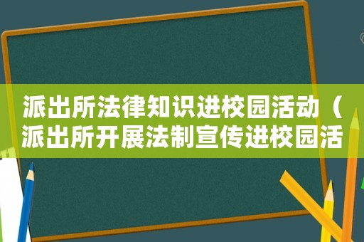 派出所法律知識(shí)進(jìn)校園活動(dòng)（派出所開展法制宣傳進(jìn)校園活動(dòng)）