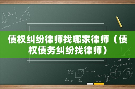 債權(quán)糾紛律師找哪家律師（債權(quán)債務(wù)糾紛找律師）