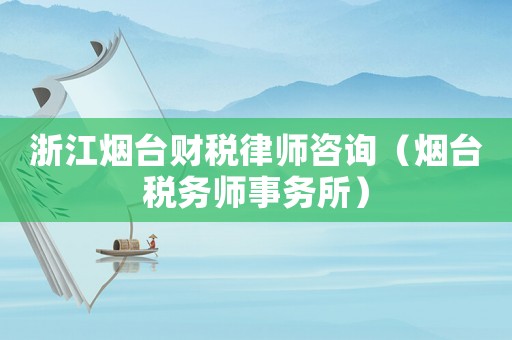 浙江煙臺財稅律師咨詢（煙臺稅務師事務所）