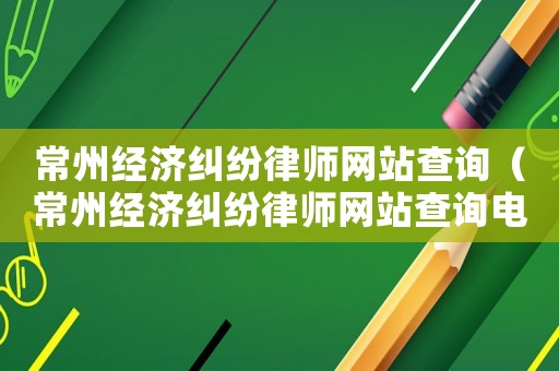 常州經濟糾紛律師網站查詢（常州經濟糾紛律師網站查詢電話）