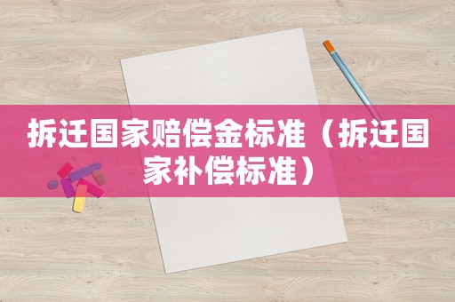 拆遷國(guó)家賠償金標(biāo)準(zhǔn)（拆遷國(guó)家補(bǔ)償標(biāo)準(zhǔn)）