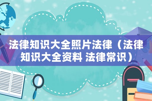 法律知識大全照片法律（法律知識大全資料 法律常識）