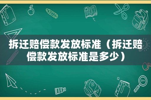 拆遷賠償款發放標準（拆遷賠償款發放標準是多少）