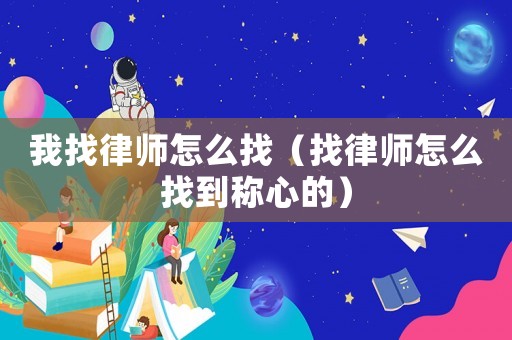 我找律師怎么找（找律師怎么找到稱心的）