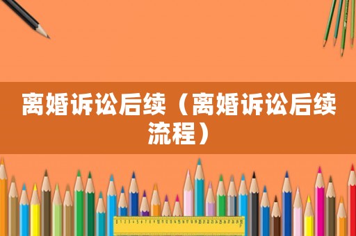 離婚訴訟后續（離婚訴訟后續流程）
