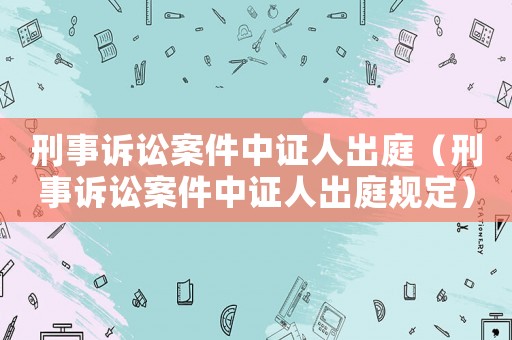 刑事訴訟案件中證人出庭（刑事訴訟案件中證人出庭規定）