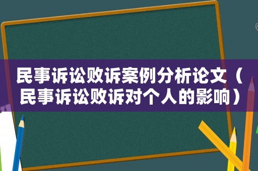 民事訴訟敗訴案例分析論文（民事訴訟敗訴對個人的影響）