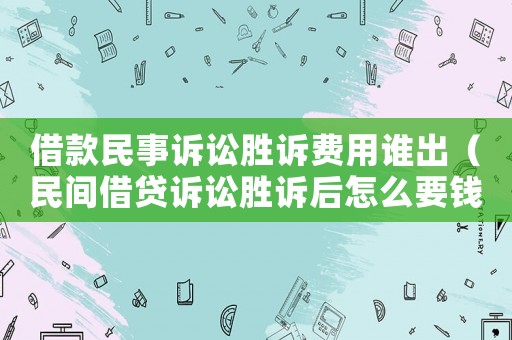 借款民事訴訟勝訴費用誰出（民間借貸訴訟勝訴后怎么要錢）