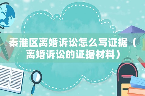 秦淮區離婚訴訟怎么寫證據（離婚訴訟的證據材料）