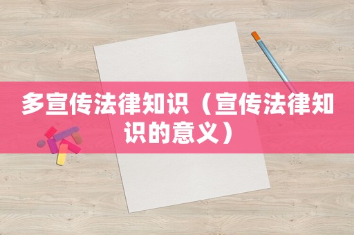 多宣傳法律知識（宣傳法律知識的意義）