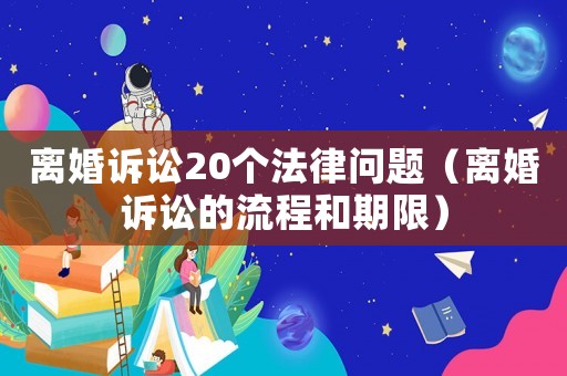 離婚訴訟20個法律問題（離婚訴訟的流程和期限）