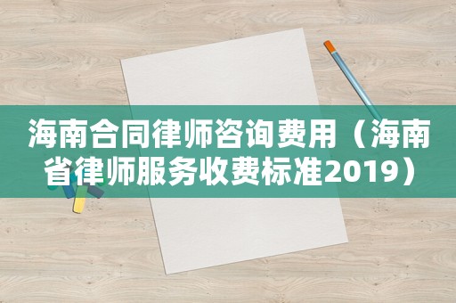 海南合同律師咨詢費用（海南省律師服務收費標準2019）