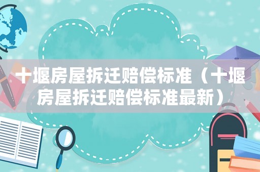 十堰房屋拆遷賠償標準（十堰房屋拆遷賠償標準最新）