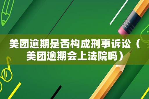 美團(tuán)逾期是否構(gòu)成刑事訴訟（美團(tuán)逾期會(huì)上法院嗎）