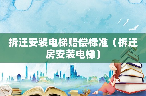 拆遷安裝電梯賠償標準（拆遷房安裝電梯）