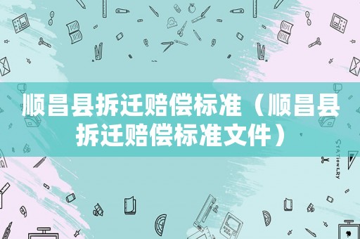 順昌縣拆遷賠償標準（順昌縣拆遷賠償標準文件）