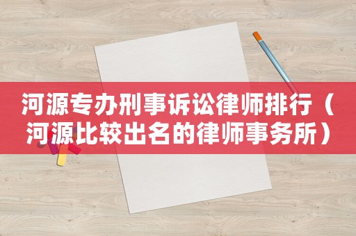 河源專辦刑事訴訟律師排行（河源比較出名的律師事務所）