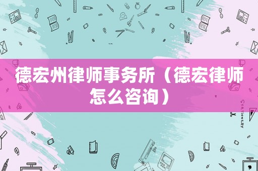 德宏州律師事務所（德宏律師怎么咨詢）