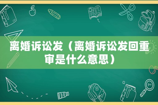 離婚訴訟發（離婚訴訟發回重審是什么意思）