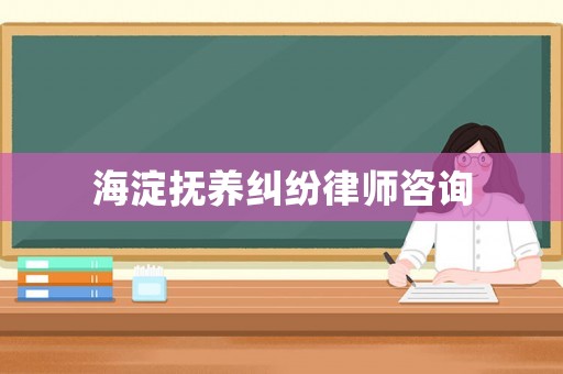 海淀撫養糾紛律師咨詢