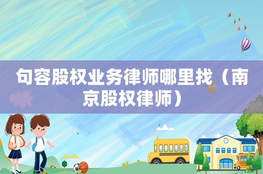 句容股權業(yè)務律師哪里找（南京股權律師）