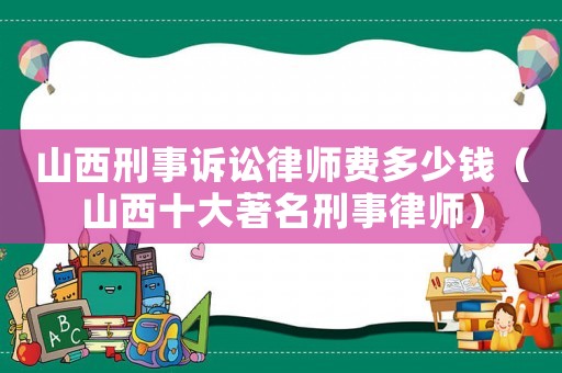 山西刑事訴訟律師費多少錢（山西十大著名刑事律師）