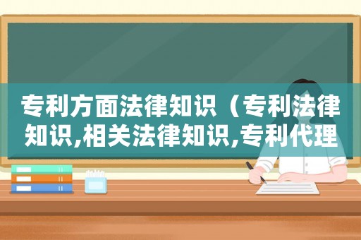 專利方面法律知識（專利法律知識,相關(guān)法律知識,專利代理實務(wù)）