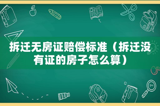 拆遷無房證賠償標準（拆遷沒有證的房子怎么算）