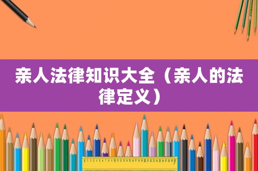 親人法律知識大全（親人的法律定義）