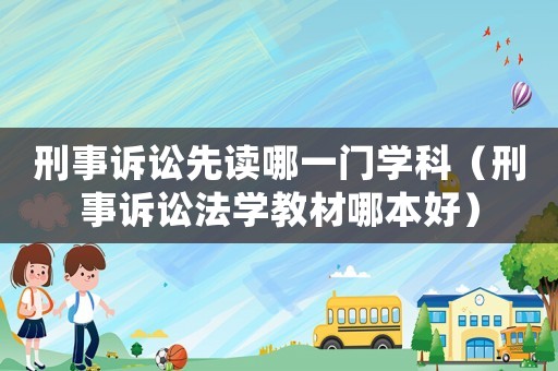 刑事訴訟先讀哪一門學科（刑事訴訟法學教材哪本好）