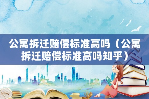 公寓拆遷賠償標準高嗎（公寓拆遷賠償標準高嗎知乎）