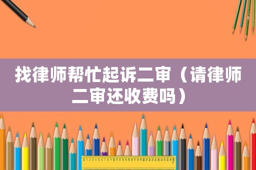 找律師幫忙起訴二審（請律師二審還收費嗎）