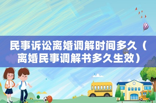 民事訴訟離婚調解時間多久（離婚民事調解書多久生效）
