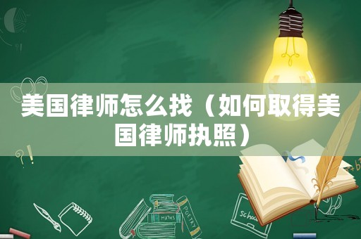 美國律師怎么找（如何取得美國律師執(zhí)照）