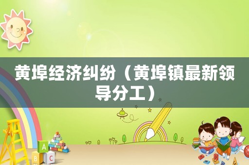 黃埠經濟糾紛（黃埠鎮最新領導分工）