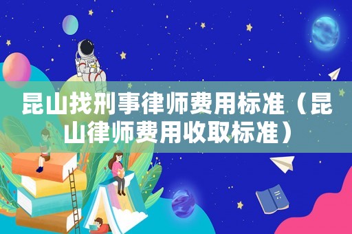 昆山找刑事律師費用標準（昆山律師費用收取標準）