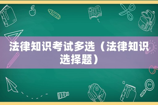 法律知識(shí)考試多選（法律知識(shí)選擇題）