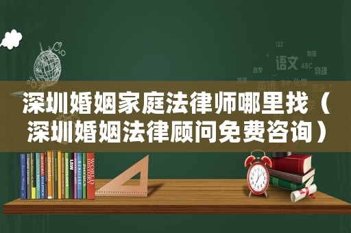 深圳婚姻家庭法律師哪里找（深圳婚姻法律顧問免費咨詢）